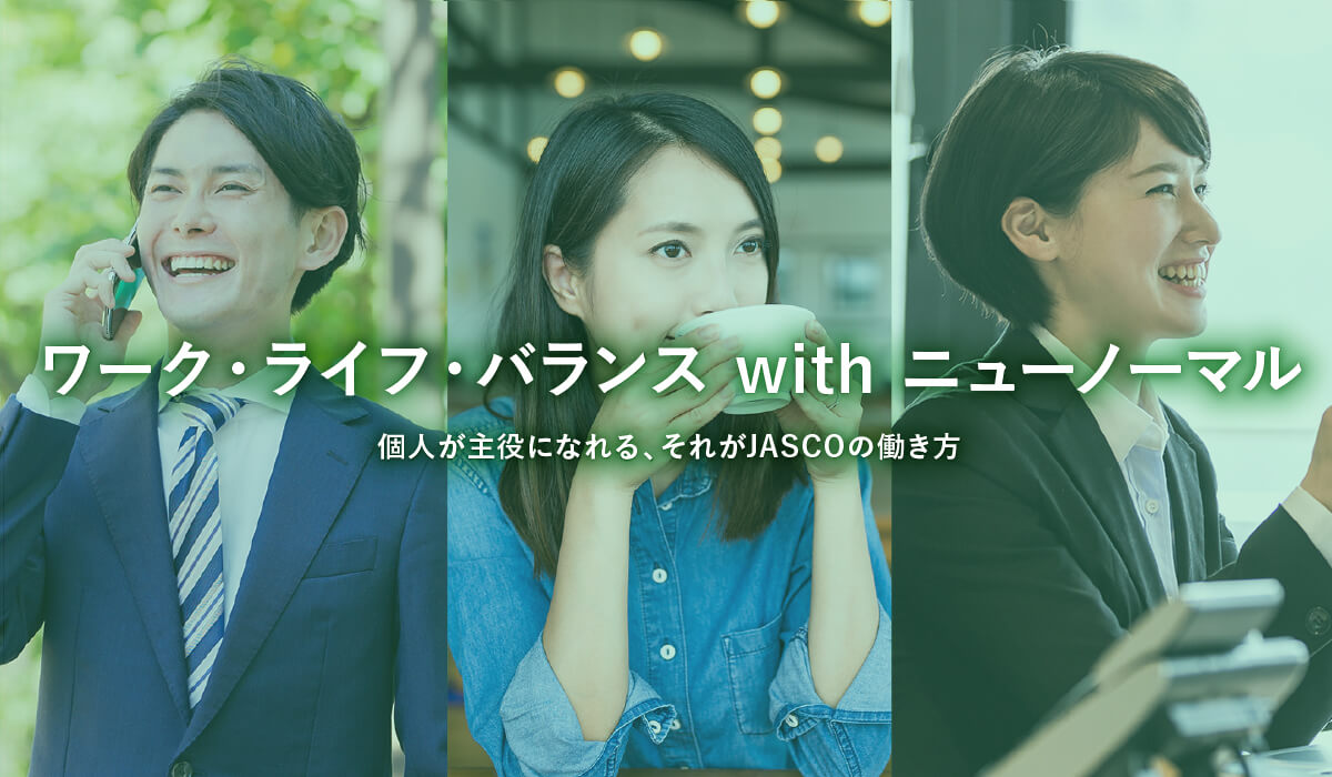 ワーク・ライフ・バランス with ニューノーマル 個人が主役になれる、それがJASCOの働き方